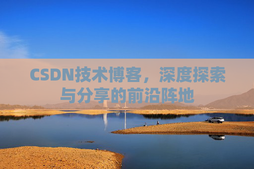CSDN技术博客，深度探索与分享的前沿阵地